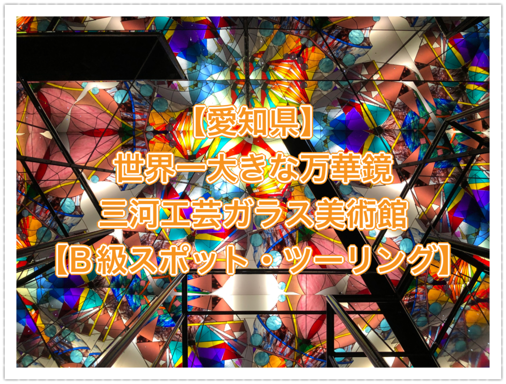 【愛知県】世界一大きな万華鏡 三河工芸ガラス美術館【B級スポット・ツーリング】 【愛知県】世界一大きな万華鏡 三河工芸ガラス美術館【B級スポット・ツーリング】